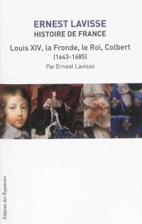 Histoire de France : depuis les origines jusqu'à la Révolution. Vol. 13. Louis XIV, la Fronde, le Roi, Colbert (1643-1685)