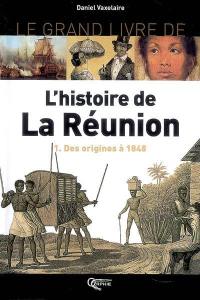Le grand livre de l'histoire de La Réunion. Vol. 1. Des origines à 1848