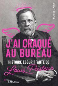 J'ai craqué au bureau : histoire ébouriffante de Louis Pasteur
