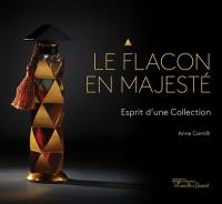 Le flacon en majesté : esprit d'une collection. Bottles of majesty : the spirit of a collection