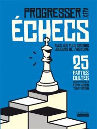 Progresser aux échecs avec les plus grands joueurs de l'histoire : 25 parties cultes
