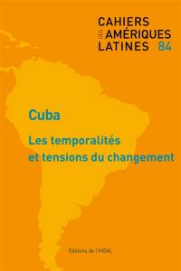 Cahiers des Amériques latines, n° 84. Cuba : les temporalités et tensions du changement