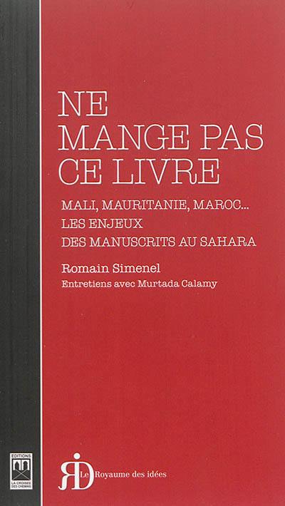 Ne mange pas ce livre : Mali, Mauritanie, Maroc... : les enjeux des manuscrits au Sahara