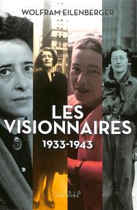 Les visionnaires : 1933-1943 : quatre grandes philosophes pensent et vivent la liberté face à la catastrophe