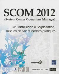 SCOM 2012 (System center operations manager) : de l'installation à l'exploitation, mise en oeuvre et bonnes pratiques