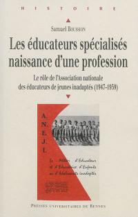 Les éducateurs spécialisés, naissance d'une profession : le rôle de l'Association nationale des éducateurs de jeunes inadaptés (1947-1959)