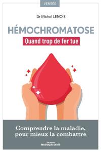 Hémochromatose : quand trop de fer tue : comprendre la maladie, pour mieux la combattre