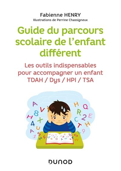 Guide du parcours scolaire de l'enfant différent : les outils indispensables pour accompagner un enfant TDAH, Dys, HPI, TSA