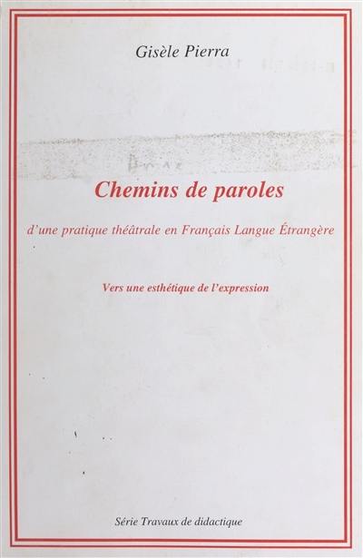 Chemins de paroles : d'une pratique théâtrale en français langue étrangère : vers une esthétique de l'expression