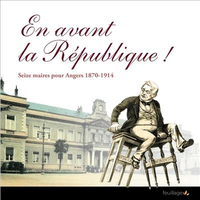 En avant la République ! : seize maires pour Angers, 1870-1914