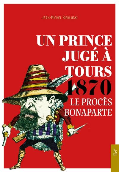 Un prince jugé à Tours : 1870 : le procès Bonaparte