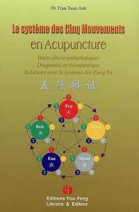 Le système des cinq mouvements en acupuncture : bases physiopathologiques, diagnostic et thérapeutique, relations avec le système des Zang Fu