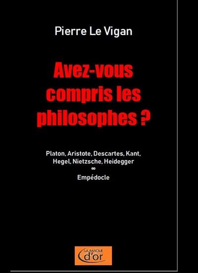 Avez-vous compris les philosophes ? : Platon, Aristote, Descartes, Kant, Hegel, Nietzsche, Heidegger, Empédocle