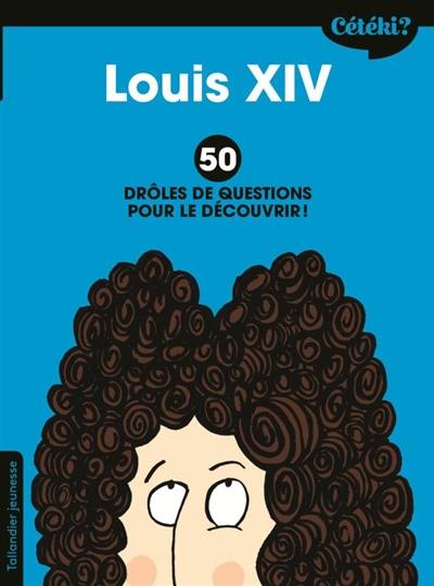 Louis XIV : 50 drôles de questions pour le découvrir !