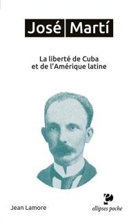 José Marti : la liberté de Cuba et de l'Amérique latine