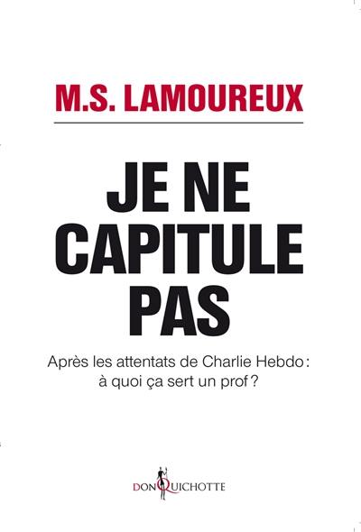 Je ne capitule pas : après les attentats de Charlie Hebdo, à quoi ça sert un prof ?