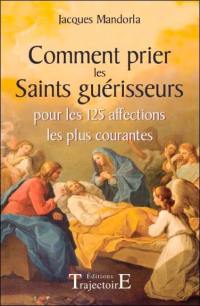 Comment prier les saints guérisseurs : pour les 125 affections les plus courantes