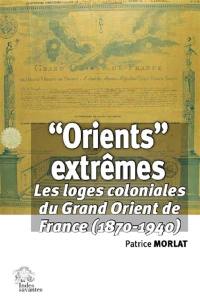 Orients extrêmes : les loges coloniales du Grand Orient de France (1870-1940)