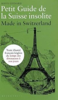 Petit guide de la Suisse insolite : made in Switzerland : guide français-anglais illustré du temps des dinosaures à nos jours