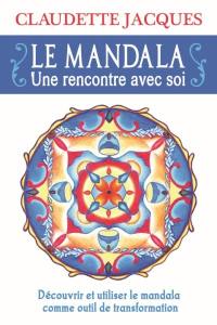 Le mandala : rencontre avec soi : découvrir et utiliser le mandala comme outil de transformation