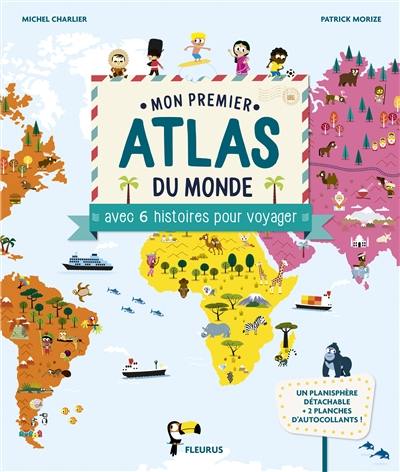 Mon premier atlas du monde : avec 6 histoires pour voyager