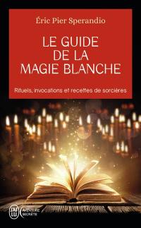 Le guide de la magie blanche : rituels, invocations et recettes de sorcières