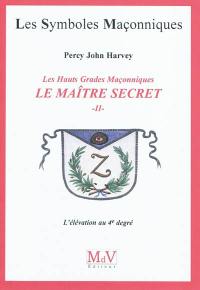 Le Maître Secret : les hauts grades maçonniques. Vol. 2. L'élévation au 4e degré