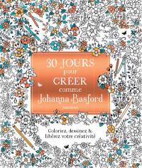 30 jours pour créer comme Johanna Basford : coloriez, dessinez & libérez votre créativité