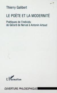 Le poète et la modernité : poétiques de l'individu de Gérard de Nerval à Antonin Artaud