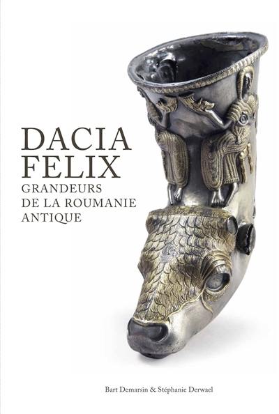 Dacia Felix : grandeurs de la Roumanie antique : Romains, Daces, Gètes, Grecs, Scythes et Celtes