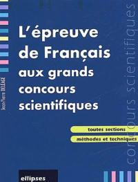 L'épreuve de français aux grands concours scientifiques : j'entre en maths sup-maths spé : toutes sections, méthodes et techniques