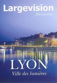Largevision découvertes, n° 55. Lyon : ville des lumières
