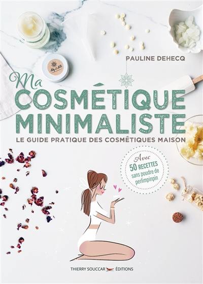 Ma cosmétique minimaliste : le guide pratique des cosmétiques maison : avec 50 recettes sans poudre de perlimpinpin