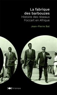 La fabrique des barbouzes : histoire des réseaux Foccart en Afrique