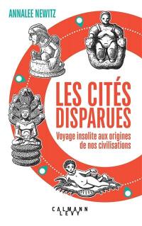 Les cités disparues : voyage insolite aux origines de nos civilisations