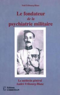 Le fondateur de la psychiatrie militaire : le médecin général André Fribourg-Blanc (1888-1963)