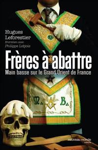 Frères à abattre : main basse sur le Grand Orient de France : entretien avec Philippe Lobjois