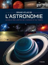 Grand atlas de l'astronomie : au-delà des limites de l'espace et du temps