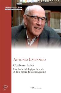 Confesser la foi : une étude théologique de la vie et de la pensée de Jacques Audinet