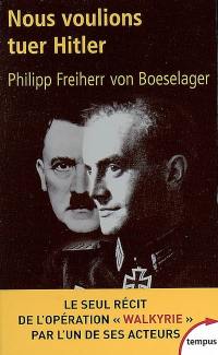 Nous voulions tuer Hitler : le seul récit de l'opération Walkyrie par l'un de ses acteurs