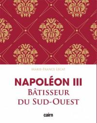 Napoléon III : bâtisseur du Sud-Ouest : le développement de l'Aquitaine sous le Second Empire
