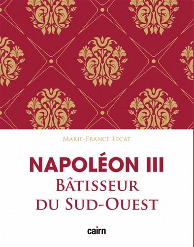 Napoléon III : bâtisseur du Sud-Ouest : le développement de l'Aquitaine sous le Second Empire