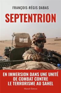 Septentrion : en immersion dans une unité de combat contre le terrorisme au Sahel : récit de guerre
