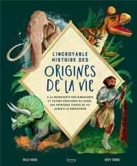 L'incroyable histoire des origines de la vie : à la découverte des dinosaures et autres créatures du passé, des premières traces de vie jusqu'à la préhistoire