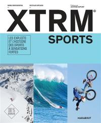 XTRM sports : les exploits et l'histoire des sports à sensations fortes : 100 % adrénaline