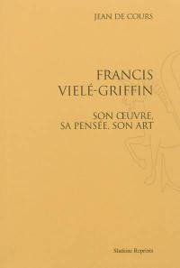 Francis Vielé-Griffin : son oeuvre, sa pensée, son art