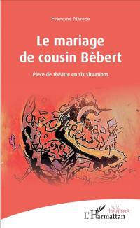 Le mariage de cousin Bèbert : pièce de théâtre en six situations