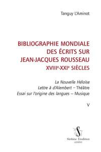 Bibliographie mondiale des écrits sur Jean-Jacques Rousseau : XVIIIe-XXIe siècles. Vol. 5. La nouvelle Héloïse, Lettre à d'Alembert, Théâtre, Essai sur l'origine des langues, Musique