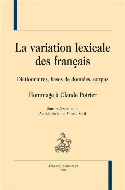 La variation lexicale des français : dictionnaires, bases de données, corpus : hommage à Claude Poirier