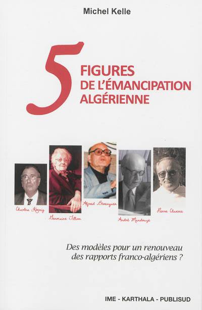 Cinq figures de l'émancipation algérienne : des modèles pour un renouveau des rapports franco-algériens ?